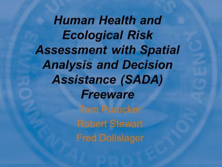 Tom Purucker Robert Stewart Fred Dolislager Human Health and Ecological Risk Assessment with Spatial Analysis and Decision Assistance (SADA) Freeware.