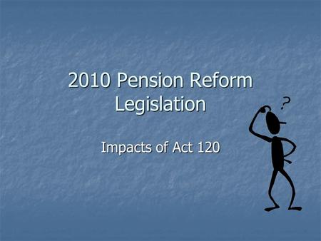 2010 Pension Reform Legislation Impacts of Act 120.