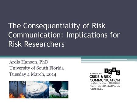 The Consequentiality of Risk Communication: Implications for Risk Researchers Ardis Hanson, PhD University of South Florida Tuesday 4 March, 2014 3-5 March.