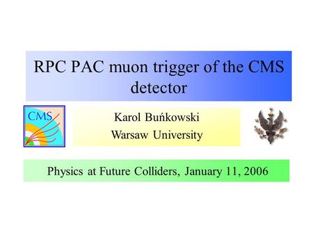 Karol Buńkowski Warsaw University RPC PAC muon trigger of the CMS detector Physics at Future Colliders, January 11, 2006.