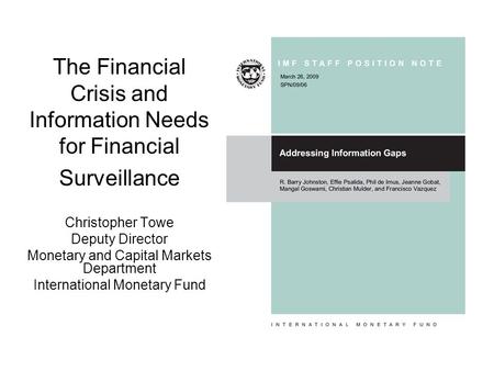 The Financial Crisis and Information Needs for Financial Surveillance Christopher Towe Deputy Director Monetary and Capital Markets Department International.