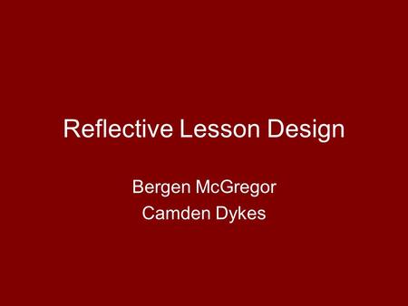 Reflective Lesson Design Bergen McGregor Camden Dykes.