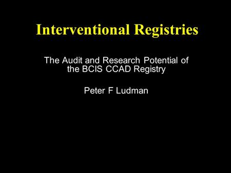 Interventional Registries The Audit and Research Potential of the BCIS CCAD Registry Peter F Ludman.