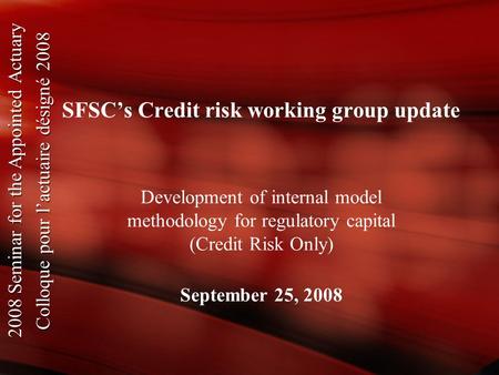 2008 Seminar for the Appointed Actuary Colloque pour l’actuaire désigné 2008 2008 Seminar for the Appointed Actuary Colloque pour l’actuaire désigné 2008.