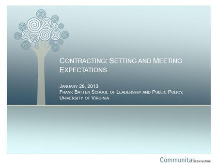 C ONTRACTING : S ETTING AND M EETING E XPECTATIONS J ANUARY 28, 2013 F RANK B ATTEN S CHOOL OF L EADERSHIP AND P UBLIC P OLICY, U NIVERSITY OF V IRGINIA.