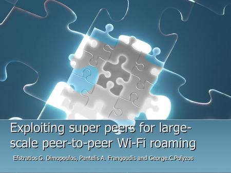 Exploiting super peers for large- scale peer-to-peer Wi-Fi roaming Efstratios G. Dimopoulos, Pantelis A. Frangoudis and George.C.Polyzos.