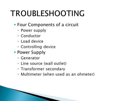  Four Components of a circuit  Power supply  Conductor  Load device  Controlling device  Power Supply  Generator  Line source (wall outlet)  Transformer.