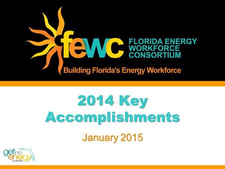 2014 Key Accomplishments January 2015. Reminder… our history Formed in 2006 to develop solutions to meet the current and future workforce needs of Florida’s.