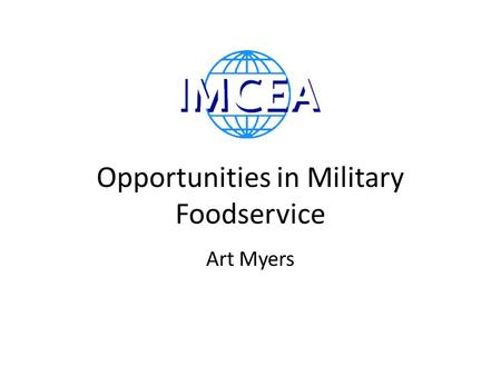 Opportunities in Military Foodservice Art Myers. A Billion Dollar Marketplace 5.5$ Billion in Military Food Service US Army Air Force Navy Marine Corps.