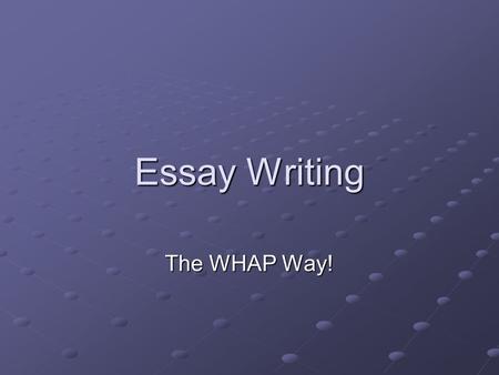 Essay Writing The WHAP Way!. History Essay Writing NOT the same as “creative writing” class NOT the same as “journalism”– but closer MUST address the.