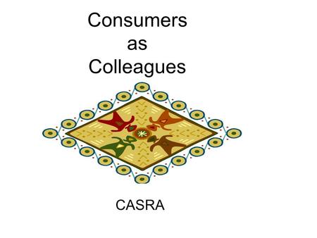 Consumers as Colleagues CASRA. Today’s staff In all positions, consumers of mental health services are encouraged to apply. –Administrative Assistant.