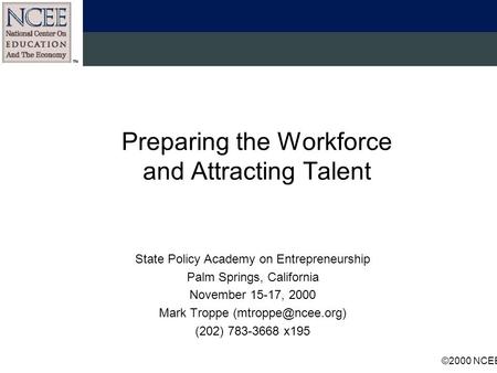 ©2000 NCEE Preparing the Workforce and Attracting Talent State Policy Academy on Entrepreneurship Palm Springs, California November 15-17, 2000 Mark Troppe.