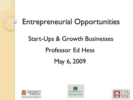 Entrepreneurial Opportunities Start-Ups & Growth Businesses Professor Ed Hess May 6, 2009.