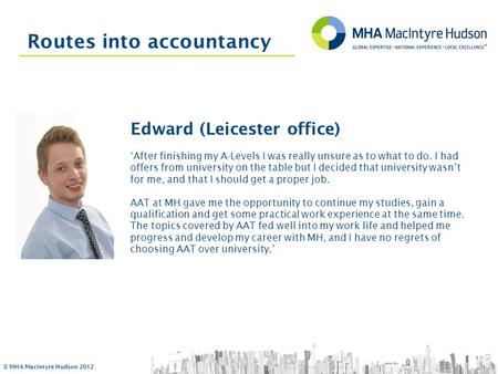 © MHA MacIntyre Hudson 2012 Routes into accountancy Edward (Leicester office) ‘After finishing my A-Levels I was really unsure as to what to do. I had.