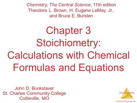 Stoichiometry © 2009, Prentice-Hall, Inc. Chapter 3 Stoichiometry: Calculations with Chemical Formulas and Equations John D. Bookstaver St. Charles Community.