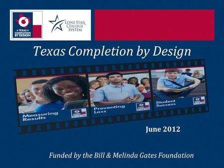 Texas Completion by Design June 2012 Funded by the Bill & Melinda Gates Foundation.