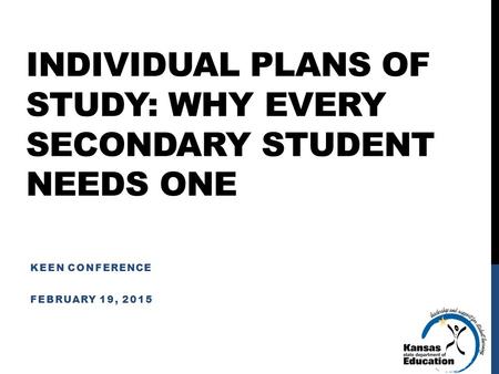 INDIVIDUAL PLANS OF STUDY: WHY EVERY SECONDARY STUDENT NEEDS ONE KEEN CONFERENCE FEBRUARY 19, 2015.