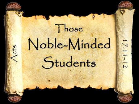 Those Noble-Minded Students Acts 17:11-12. Those Noble-Minded Students They Were Bible Students They Were Bible Students – They “searched the Scriptures”