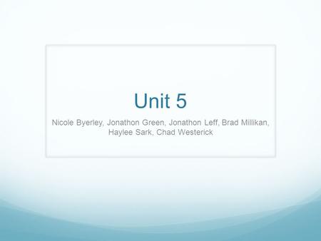 Unit 5 Nicole Byerley, Jonathon Green, Jonathon Leff, Brad Millikan, Haylee Sark, Chad Westerick.