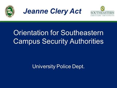 Orientation for Southeastern Campus Security Authorities University Police Dept. Jeanne Clery Act.