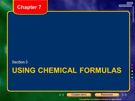 Copyright © by Holt, Rinehart and Winston. All rights reserved. ResourcesChapter menu Chapter 7 USING CHEMICAL FORMULAS Section 3.