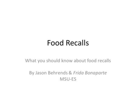 Food Recalls What you should know about food recalls By Jason Behrends & Frida Bonaparte MSU-ES.