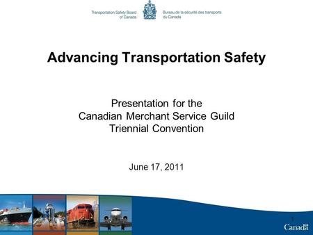 1 Advancing Transportation Safety Presentation for the Canadian Merchant Service Guild Triennial Convention June 17, 2011.