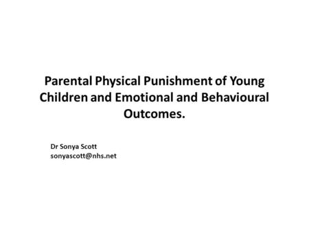 Parental Physical Punishment of Young Children and Emotional and Behavioural Outcomes. Dr Sonya Scott