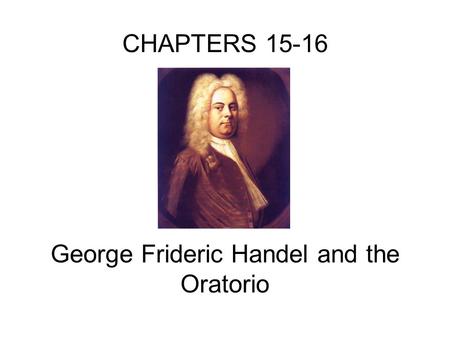 CHAPTERS 15-16 George Frideric Handel and the Oratorio.