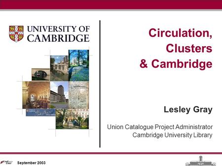 Circulation, Clusters & Cambridge September 2003 Circulation, Clusters & Cambridge Lesley Gray Union Catalogue Project Administrator Cambridge University.