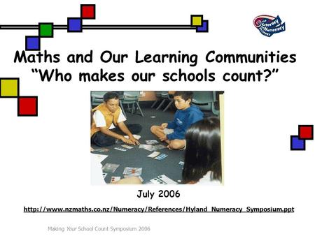 Making Your School Count Symposium 2006 Maths and Our Learning Communities “Who makes our schools count?” July 2006