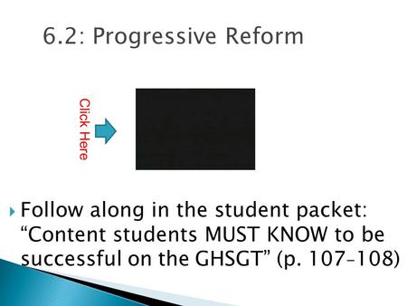 6.2: Progressive Reform  Follow along in the student packet: “Content students MUST KNOW to be successful on the GHSGT” (p. 107 - 108) Click Here.