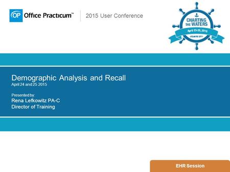 2015 User Conference Demographic Analysis and Recall April 24 and 25 2015 Presented by: Rena Lefkowitz PA-C Director of Training EHR Session.