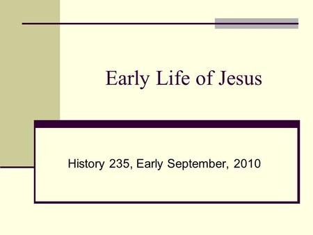 Early Life of Jesus History 235, Early September, 2010.