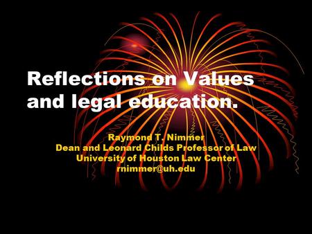 Reflections on Values and legal education. Raymond T. Nimmer Dean and Leonard Childs Professor of Law University of Houston Law Center