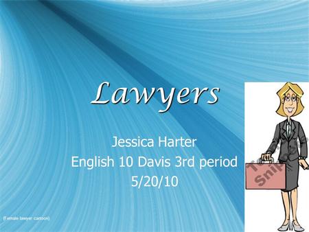 LawyersLawyers Jessica Harter English 10 Davis 3rd period 5/20/10 Jessica Harter English 10 Davis 3rd period 5/20/10 (Female lawyer cartoon)