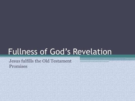 Fullness of God’s Revelation Jesus fulfills the Old Testament Promises.