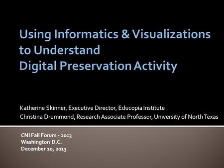Katherine Skinner, Executive Director, Educopia Institute Christina Drummond, Research Associate Professor, University of North Texas CNI Fall Forum -