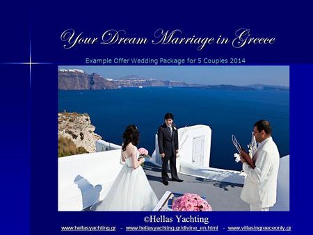 Your Dream Marriage in Greece Example Offer Wedding Package for 5 Couples 2014 © Hellas Yachting www.hellasyachting.grwww.hellasyachting.gr - www.hellasyachting.gr/divine_en.html.