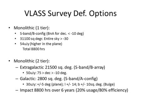 VLASS Survey Def. Options Monolithic (1 tier): S-band/B-config (BnA for dec. < -10 deg) 31100 sq degr. Entire sky > -30 54uJy (higher in the plane) Total.