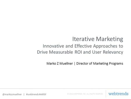 © 2010 WEBTRENDS INC. ALL RIGHTS | #webtrends #eMSF Iterative Marketing Innovative and Effective Approaches to Drive Measurable.