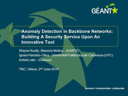 Connect communicate collaborate Anomaly Detection in Backbone Networks: Building A Security Service Upon An Innovative Tool Wayne Routly, Maurizio Molina.