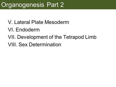 Organogenesis Part 2 V. Lateral Plate Mesoderm VI. Endoderm VII. Development of the Tetrapod Limb VIII. Sex Determination.