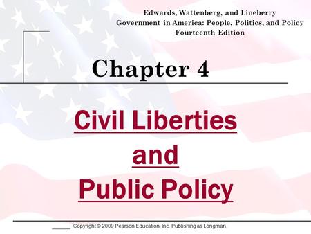 Copyright © 2009 Pearson Education, Inc. Publishing as Longman. Civil Liberties and Public Policy Chapter 4 Edwards, Wattenberg, and Lineberry Government.