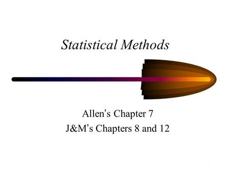 1 Statistical Methods Allen ’ s Chapter 7 J&M ’ s Chapters 8 and 12.