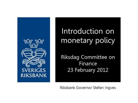 Riksbank Governor Stefan Ingves Introduction on monetary policy Riksdag Committee on Finance 23 February 2012.