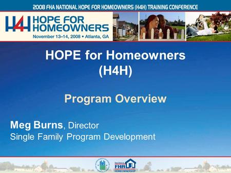 1 Meg Burns, Director Single Family Program Development HOPE for Homeowners (H4H) Program Overview.