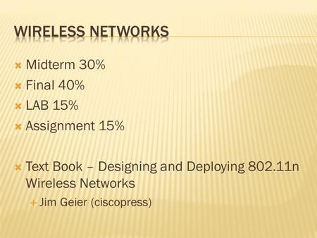  Midterm 30%  Final 40%  LAB 15%  Assignment 15%  Text Book – Designing and Deploying 802.11n Wireless Networks  Jim Geier (ciscopress)