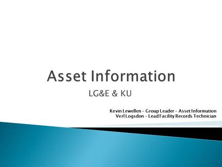 LG&E & KU Kevin Lewellen – Group Leader – Asset Information Verl Logsdon – Lead Facility Records Technician.