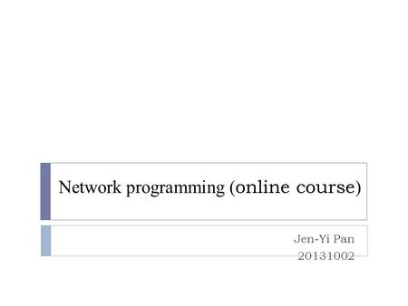 Network programming ( online course ) Jen-Yi Pan 20131002.